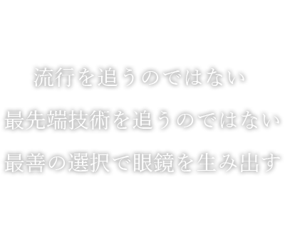 流行を追うのではない最先端技術を追うのではない最善の選択で眼鏡を生み出す